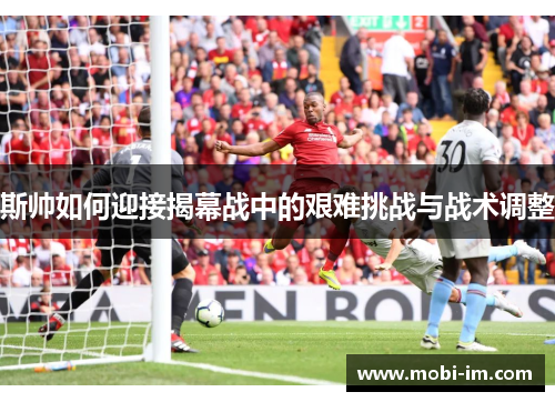 斯帅如何迎接揭幕战中的艰难挑战与战术调整
