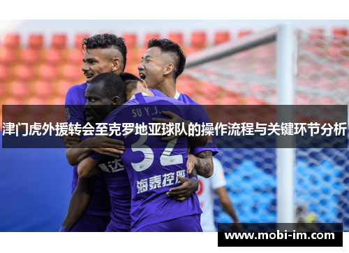 津门虎外援转会至克罗地亚球队的操作流程与关键环节分析