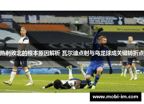 热刺败北的根本原因解析 瓦尔迪点射与乌龙球成关键转折点