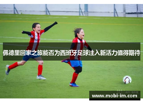 佩德里回家之旅能否为西班牙足球注入新活力值得期待