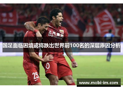 国足面临困境或将跌出世界前100名的深层原因分析