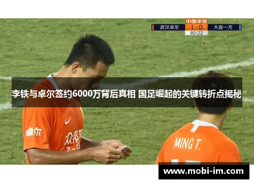 李铁与卓尔签约6000万背后真相 国足崛起的关键转折点揭秘