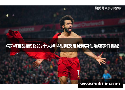 C罗胡言乱语引发的十大尴尬时刻及足球界其他难堪事件揭秘