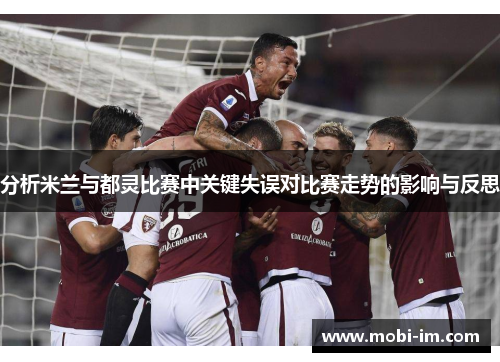 分析米兰与都灵比赛中关键失误对比赛走势的影响与反思