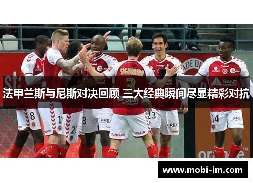 法甲兰斯与尼斯对决回顾 三大经典瞬间尽显精彩对抗