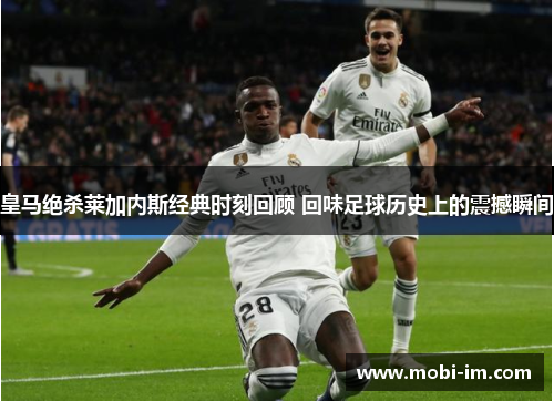 皇马绝杀莱加内斯经典时刻回顾 回味足球历史上的震撼瞬间