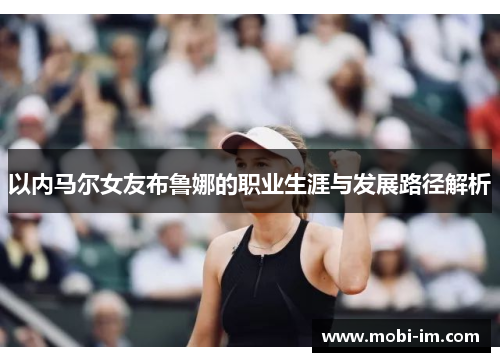 以内马尔女友布鲁娜的职业生涯与发展路径解析