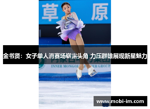 金书贤：女子单人滑赛场崭露头角 力压群雄展现新星魅力
