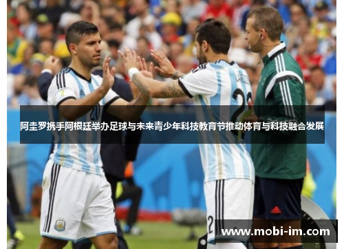 阿圭罗携手阿根廷举办足球与未来青少年科技教育节推动体育与科技融合发展