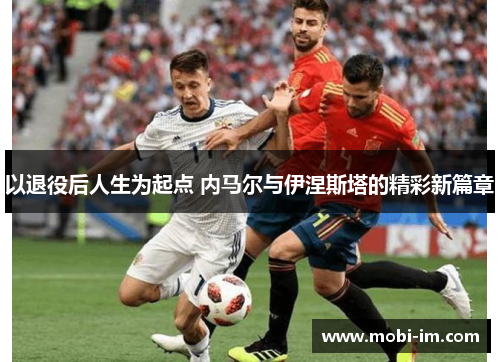 以退役后人生为起点 内马尔与伊涅斯塔的精彩新篇章