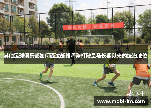 其他足球俱乐部如何通过战略调整打破皇马长期以来的统治地位