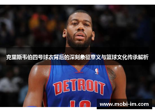克里斯韦伯四号球衣背后的深刻象征意义与篮球文化传承解析