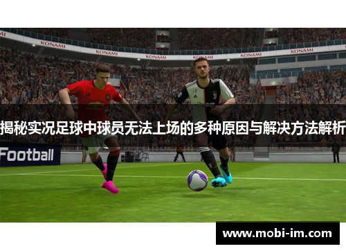 揭秘实况足球中球员无法上场的多种原因与解决方法解析