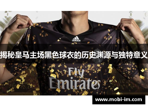 揭秘皇马主场黑色球衣的历史渊源与独特意义