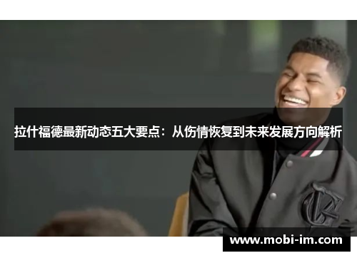 拉什福德最新动态五大要点：从伤情恢复到未来发展方向解析
