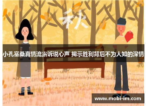 小孔塞桑真情流露诉说心声 揭示胜利背后不为人知的深情