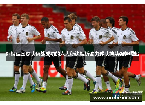 阿根廷国家队备战成功的六大秘诀解析助力球队持续强势崛起