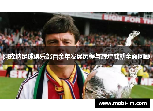 阿森纳足球俱乐部百余年发展历程与辉煌成就全面回顾