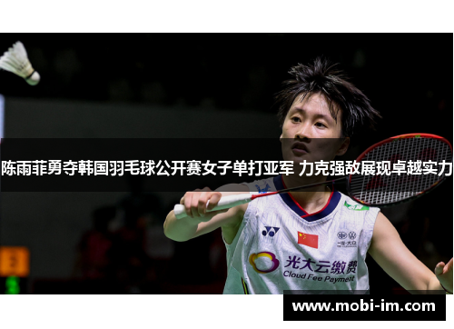 陈雨菲勇夺韩国羽毛球公开赛女子单打亚军 力克强敌展现卓越实力