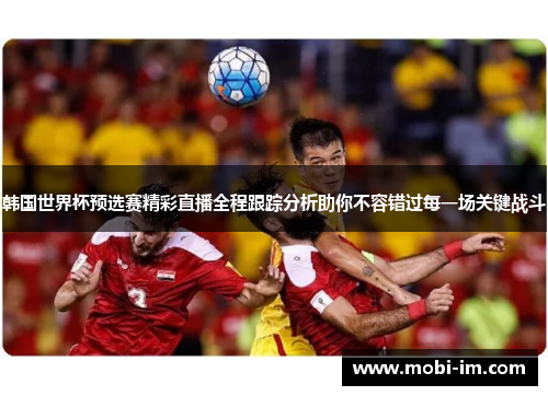 韩国世界杯预选赛精彩直播全程跟踪分析助你不容错过每一场关键战斗