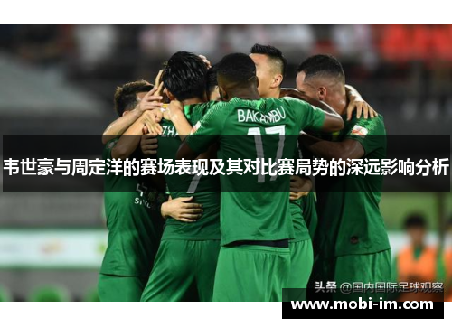韦世豪与周定洋的赛场表现及其对比赛局势的深远影响分析