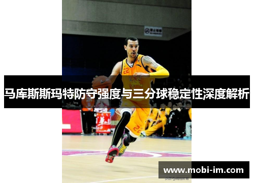 马库斯斯玛特防守强度与三分球稳定性深度解析