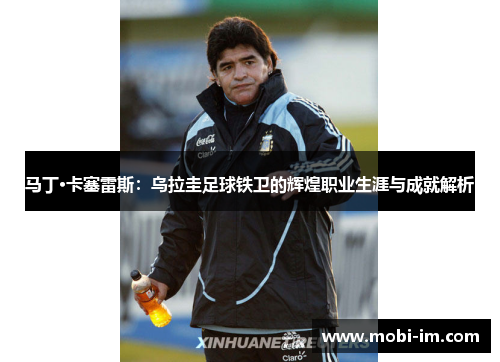 马丁·卡塞雷斯：乌拉圭足球铁卫的辉煌职业生涯与成就解析