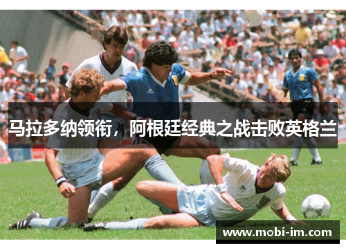 马拉多纳领衔，阿根廷经典之战击败英格兰