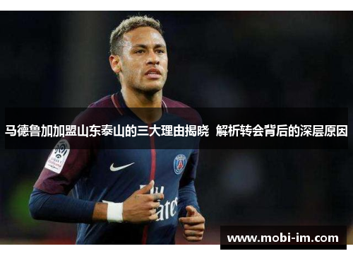 马德鲁加加盟山东泰山的三大理由揭晓  解析转会背后的深层原因