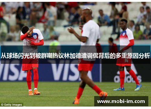 从球场闪光到被群嘲热议林加德遭调侃背后的多重原因分析