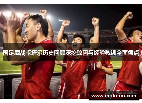 国足鏖战卡塔尔历史回顾深挖败因与经验教训全面盘点
