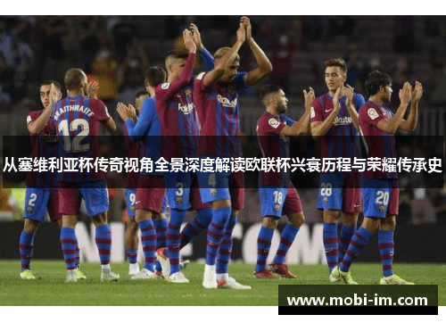 从塞维利亚杯传奇视角全景深度解读欧联杯兴衰历程与荣耀传承史