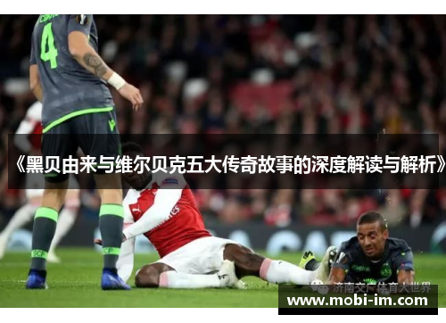 《黑贝由来与维尔贝克五大传奇故事的深度解读与解析》