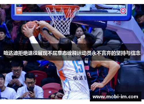 哈达迪拒绝退役展现不屈意志诠释运动员永不言弃的坚持与信念