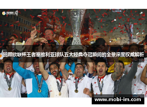 回顾欧联杯王者塞维利亚球队五大经典夺冠瞬间的全景深度权威解析