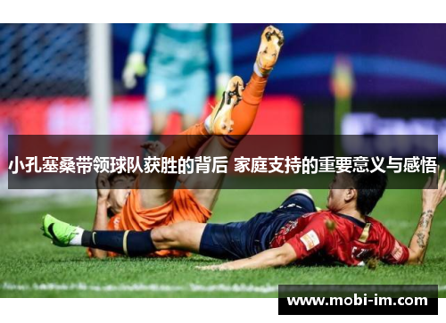 小孔塞桑带领球队获胜的背后 家庭支持的重要意义与感悟