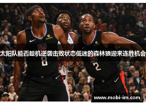 太阳队能否趁机逆袭击败状态低迷的森林狼迎来连胜机会