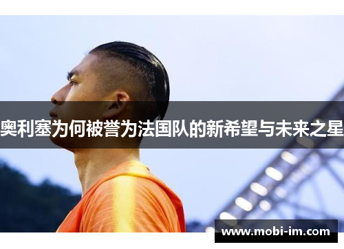 奥利塞为何被誉为法国队的新希望与未来之星