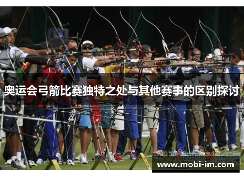 奥运会弓箭比赛独特之处与其他赛事的区别探讨