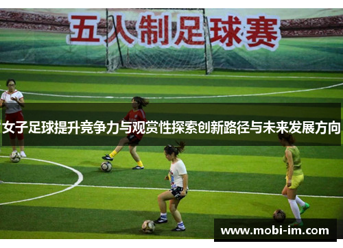 女子足球提升竞争力与观赏性探索创新路径与未来发展方向