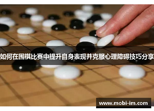 如何在围棋比赛中提升自身表现并克服心理障碍技巧分享
