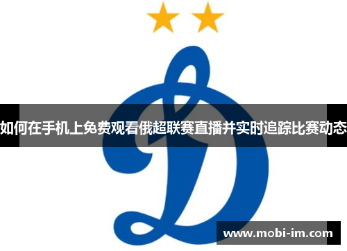 如何在手机上免费观看俄超联赛直播并实时追踪比赛动态