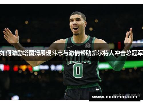 如何激励塔图姆展现斗志与激情帮助凯尔特人冲击总冠军