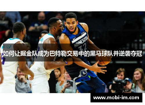 如何让掘金队成为巴特勒交易中的黑马球队并逆袭夺冠