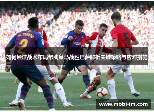 如何通过战术布局帮助皇马战胜巴萨解析关键策略与应对措施