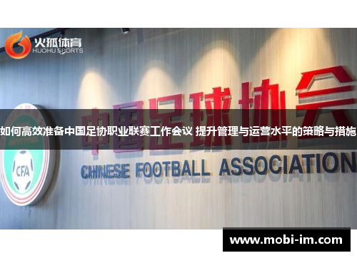 如何高效准备中国足协职业联赛工作会议 提升管理与运营水平的策略与措施