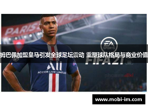姆巴佩加盟皇马引发全球足坛震动 重塑球队格局与商业价值
