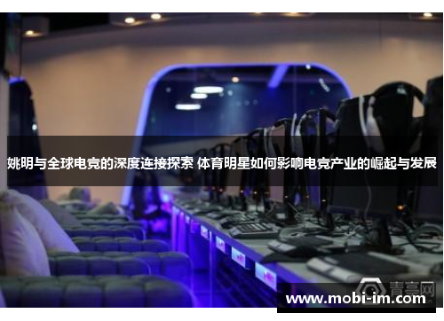 姚明与全球电竞的深度连接探索 体育明星如何影响电竞产业的崛起与发展 姚明与全球电竞的深度连接探索 体育明星如何影响电竞产业的崛起与发展