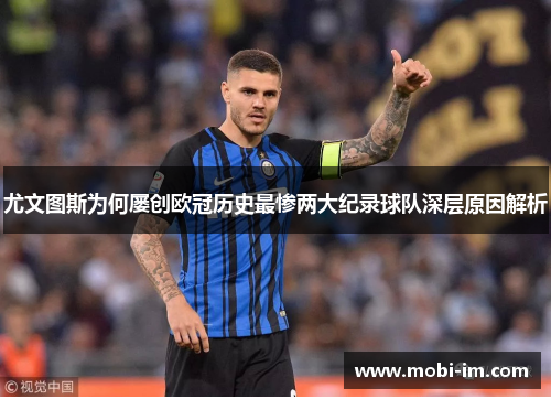 尤文图斯为何屡创欧冠历史最惨两大纪录球队深层原因解析