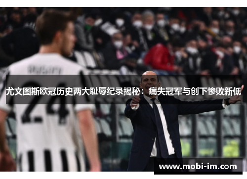 尤文图斯欧冠历史两大耻辱纪录揭秘:痛失冠军与创下惨败新低 尤文图斯欧冠历史两大耻辱纪录揭秘:痛失冠军与创下惨败新低
